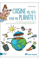 Cuisine pas bete pour ma planete ! - choix alimentaires, modes de cuisine, gestion des dechets, astu